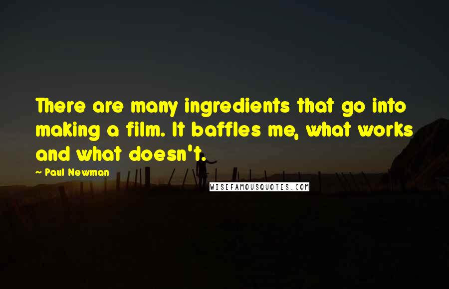 Paul Newman Quotes: There are many ingredients that go into making a film. It baffles me, what works and what doesn't.