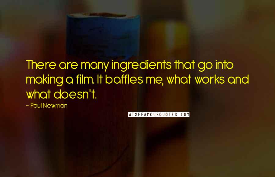 Paul Newman Quotes: There are many ingredients that go into making a film. It baffles me, what works and what doesn't.