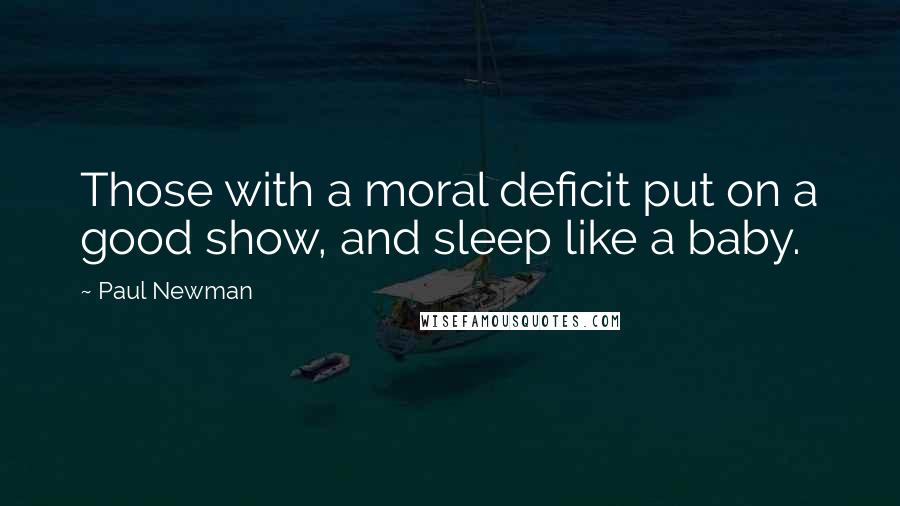 Paul Newman Quotes: Those with a moral deficit put on a good show, and sleep like a baby.