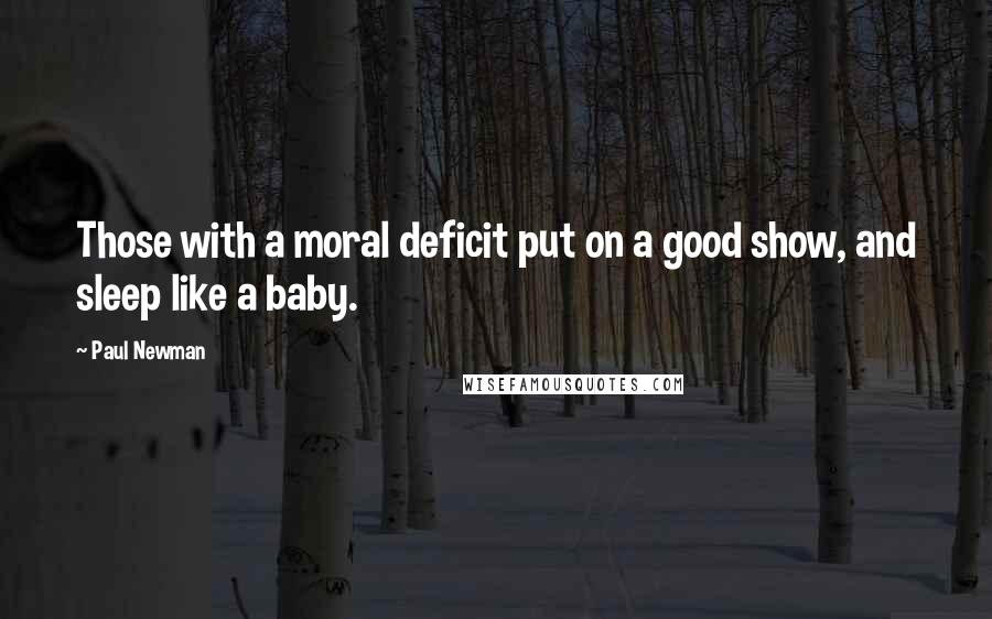 Paul Newman Quotes: Those with a moral deficit put on a good show, and sleep like a baby.