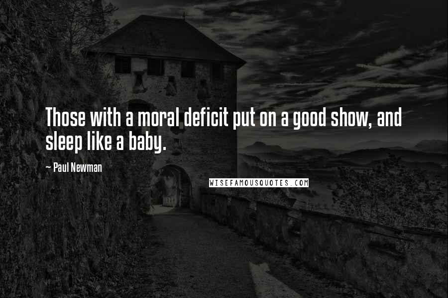 Paul Newman Quotes: Those with a moral deficit put on a good show, and sleep like a baby.