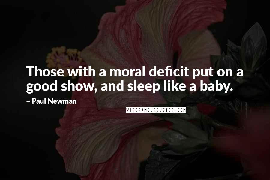 Paul Newman Quotes: Those with a moral deficit put on a good show, and sleep like a baby.