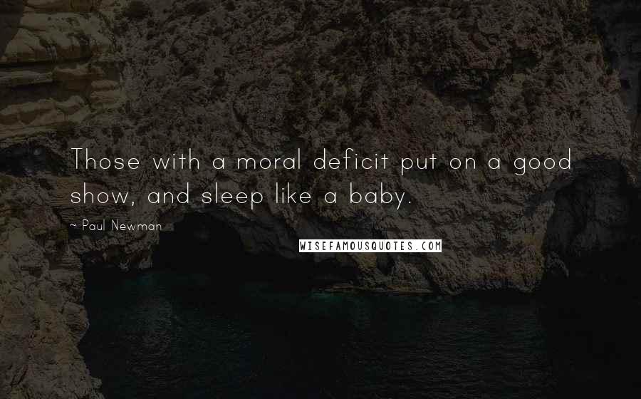 Paul Newman Quotes: Those with a moral deficit put on a good show, and sleep like a baby.