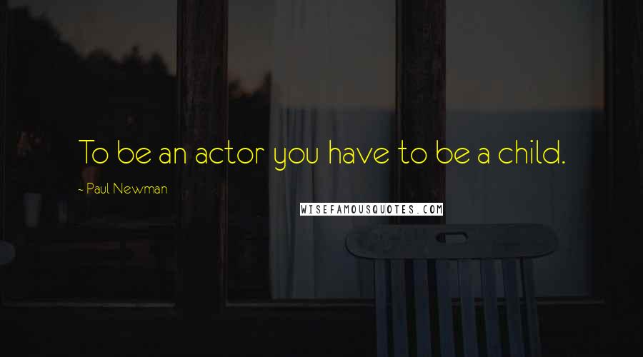 Paul Newman Quotes: To be an actor you have to be a child.