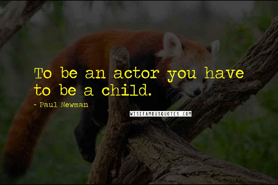 Paul Newman Quotes: To be an actor you have to be a child.