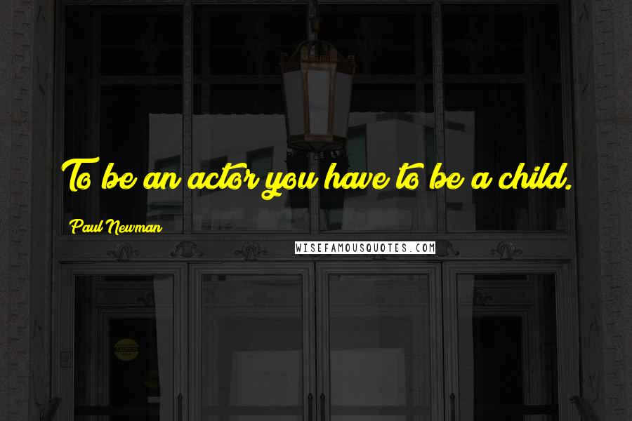 Paul Newman Quotes: To be an actor you have to be a child.