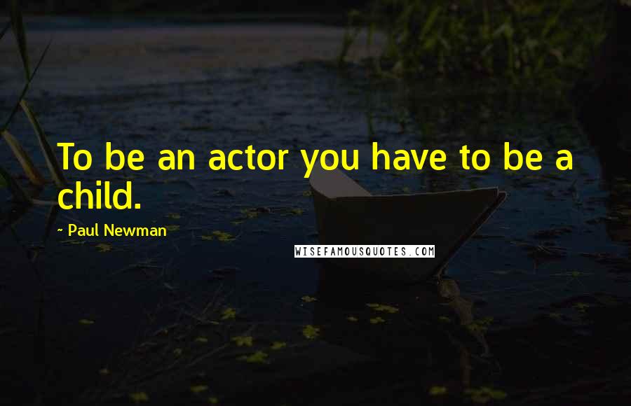 Paul Newman Quotes: To be an actor you have to be a child.