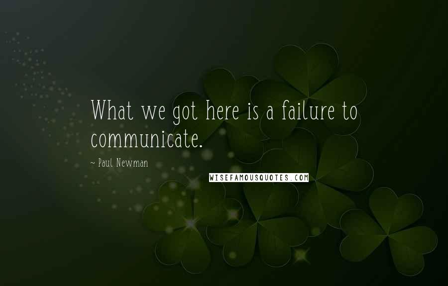 Paul Newman Quotes: What we got here is a failure to communicate.