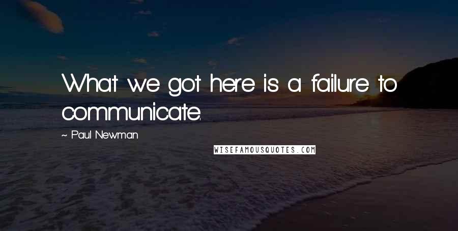 Paul Newman Quotes: What we got here is a failure to communicate.