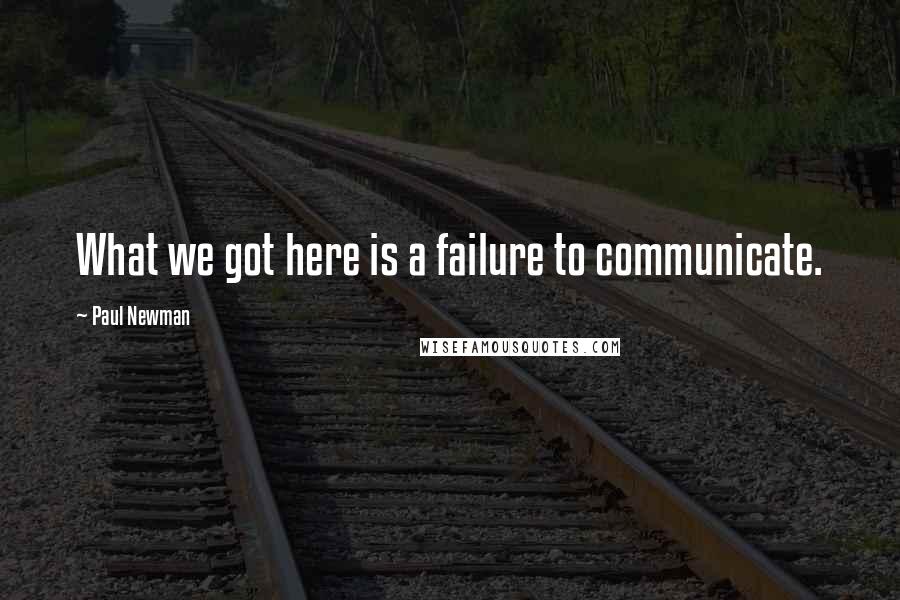 Paul Newman Quotes: What we got here is a failure to communicate.