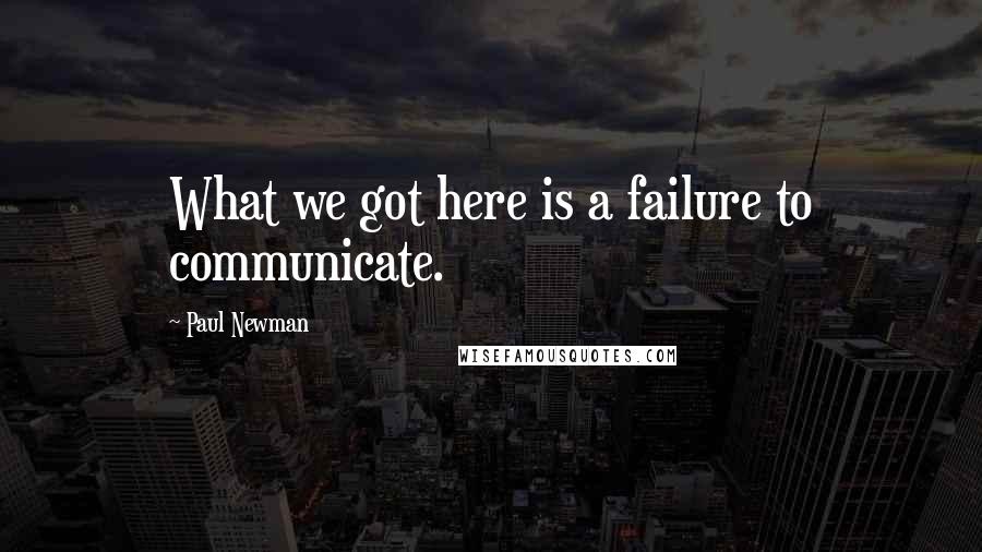 Paul Newman Quotes: What we got here is a failure to communicate.