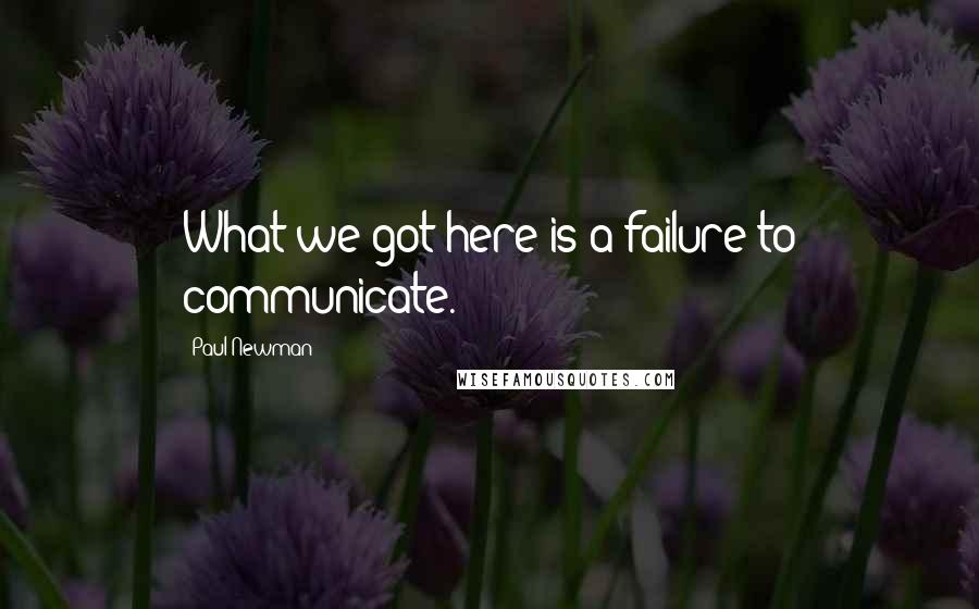 Paul Newman Quotes: What we got here is a failure to communicate.