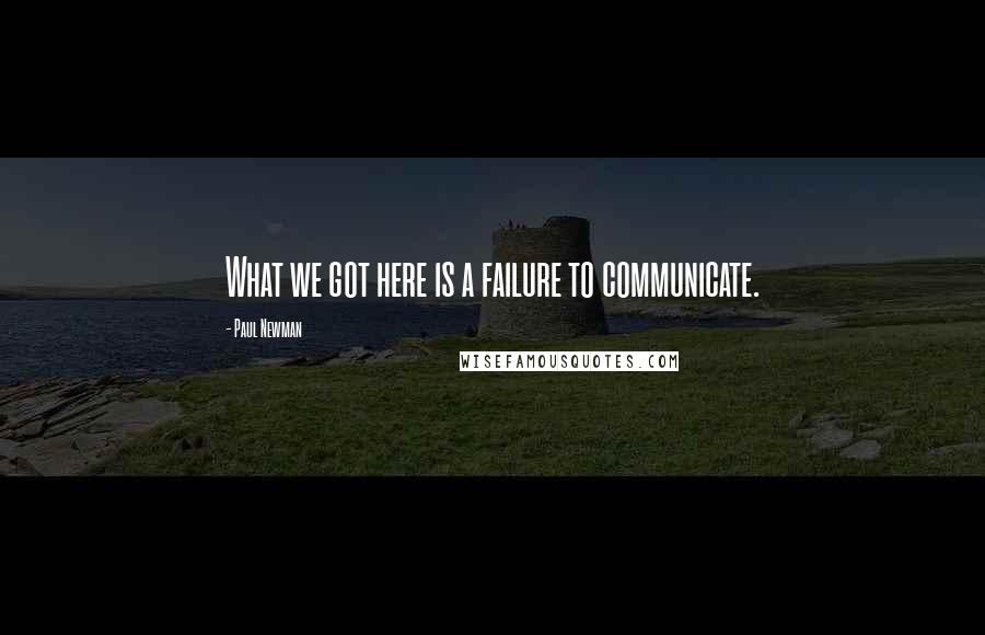 Paul Newman Quotes: What we got here is a failure to communicate.