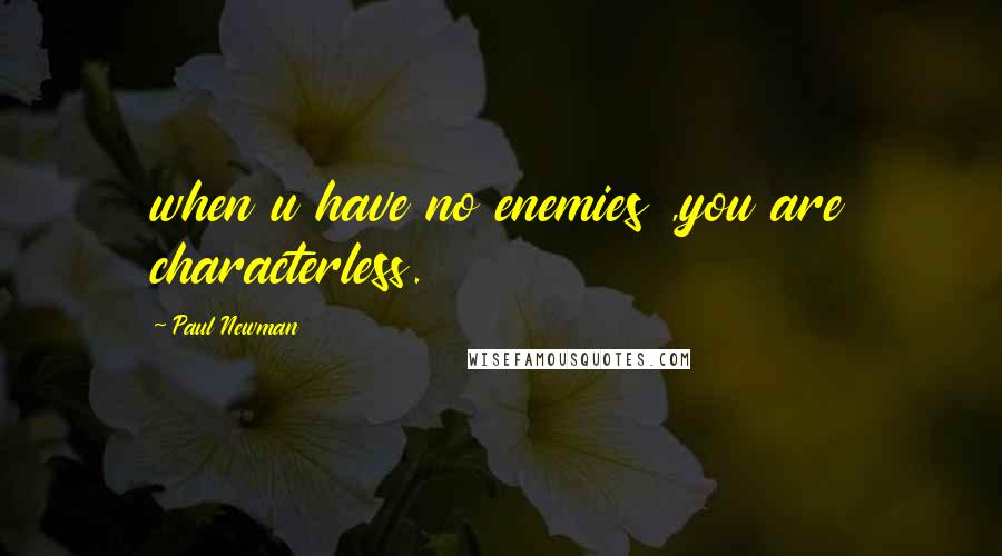 Paul Newman Quotes: when u have no enemies ,you are characterless.