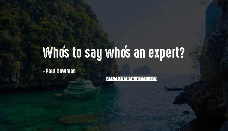 Paul Newman Quotes: Who's to say who's an expert?