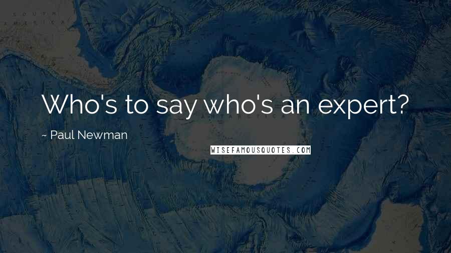Paul Newman Quotes: Who's to say who's an expert?