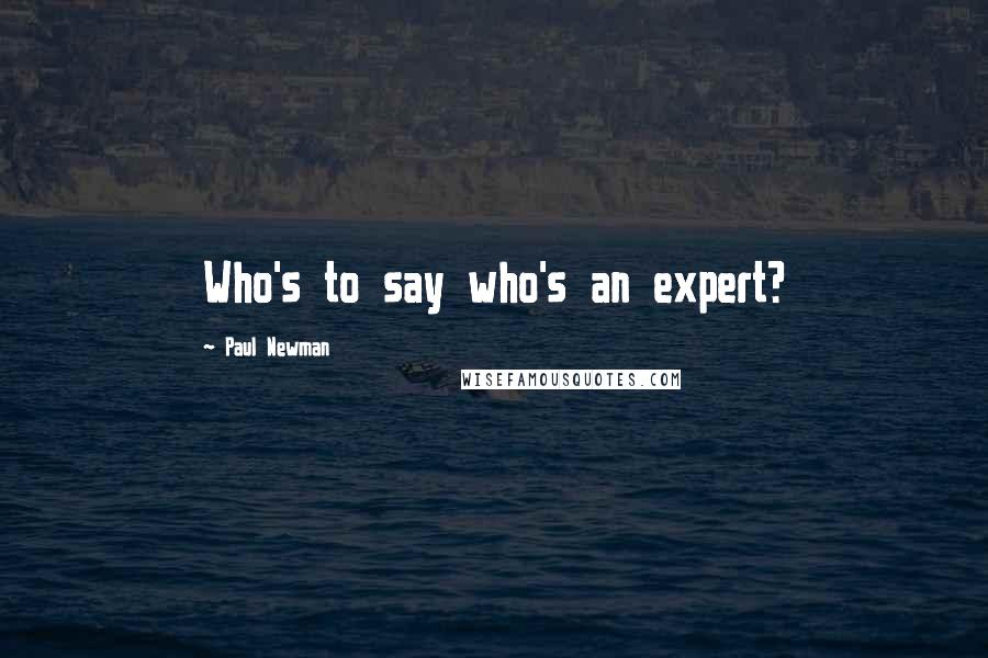 Paul Newman Quotes: Who's to say who's an expert?