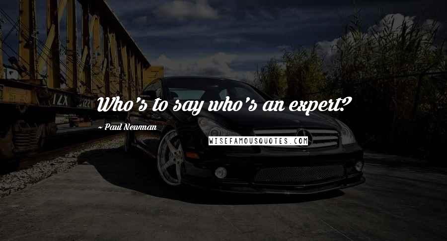 Paul Newman Quotes: Who's to say who's an expert?