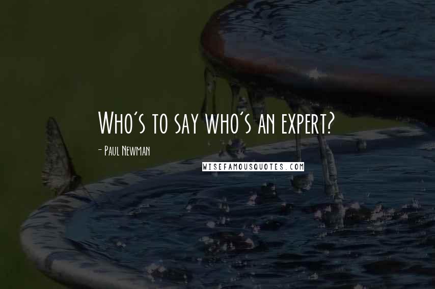 Paul Newman Quotes: Who's to say who's an expert?