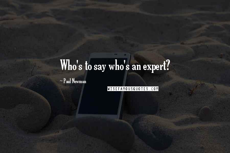Paul Newman Quotes: Who's to say who's an expert?