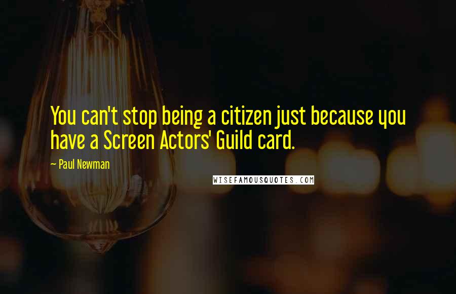 Paul Newman Quotes: You can't stop being a citizen just because you have a Screen Actors' Guild card.