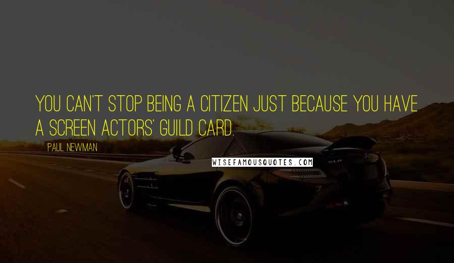 Paul Newman Quotes: You can't stop being a citizen just because you have a Screen Actors' Guild card.