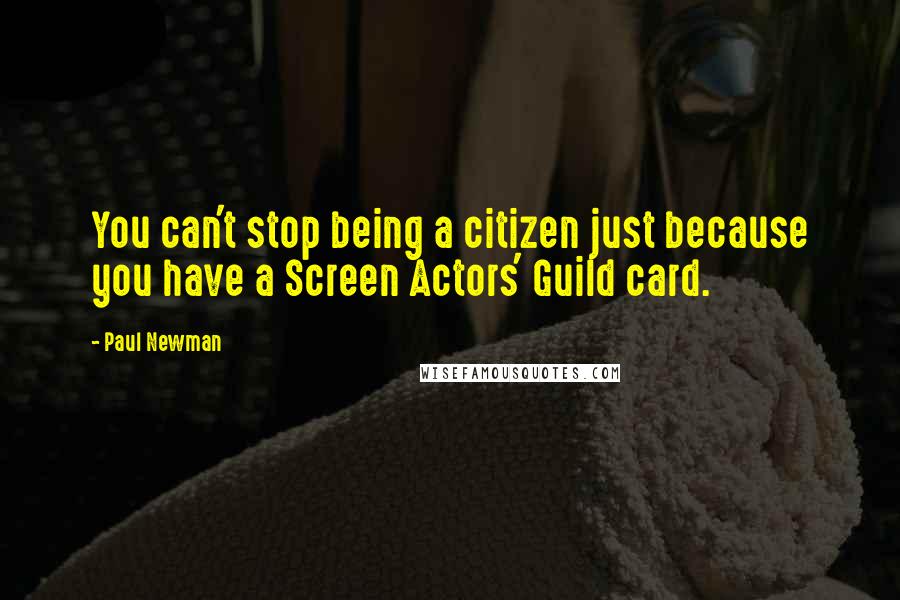 Paul Newman Quotes: You can't stop being a citizen just because you have a Screen Actors' Guild card.