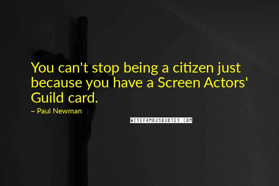 Paul Newman Quotes: You can't stop being a citizen just because you have a Screen Actors' Guild card.