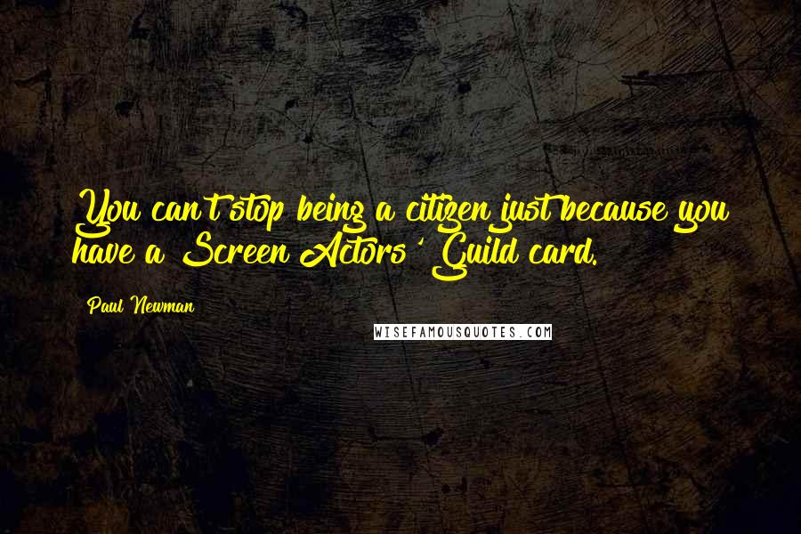 Paul Newman Quotes: You can't stop being a citizen just because you have a Screen Actors' Guild card.