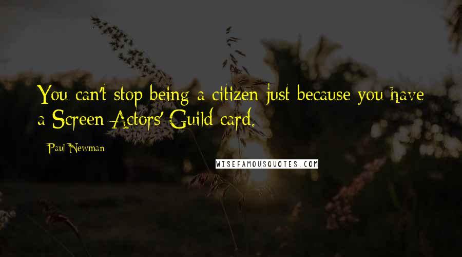 Paul Newman Quotes: You can't stop being a citizen just because you have a Screen Actors' Guild card.