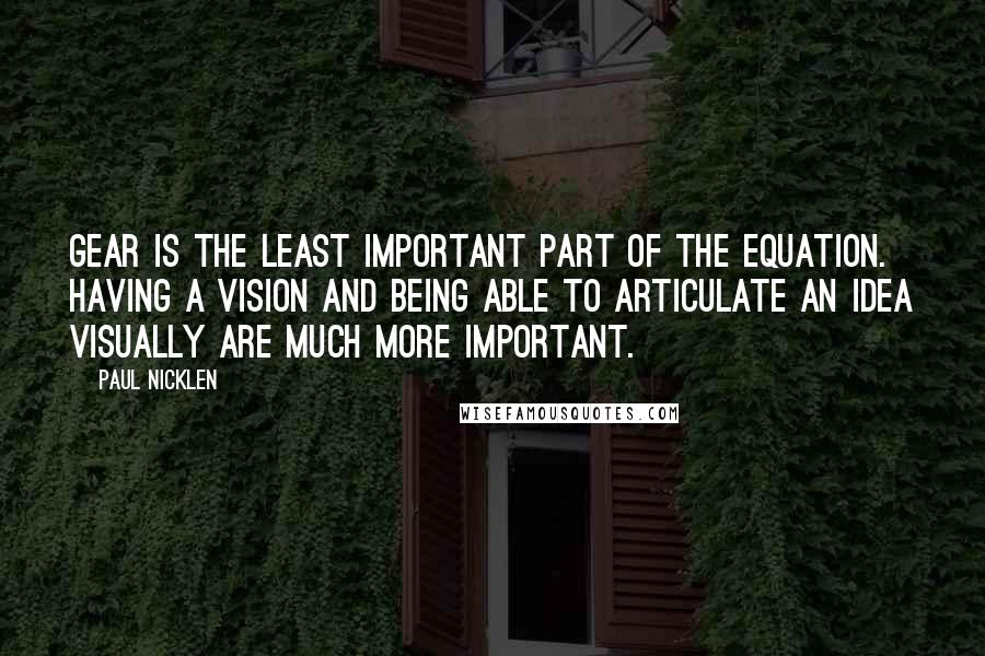 Paul Nicklen Quotes: Gear is the least important part of the equation. Having a vision and being able to articulate an idea visually are much more important.