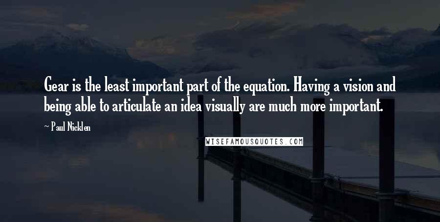 Paul Nicklen Quotes: Gear is the least important part of the equation. Having a vision and being able to articulate an idea visually are much more important.