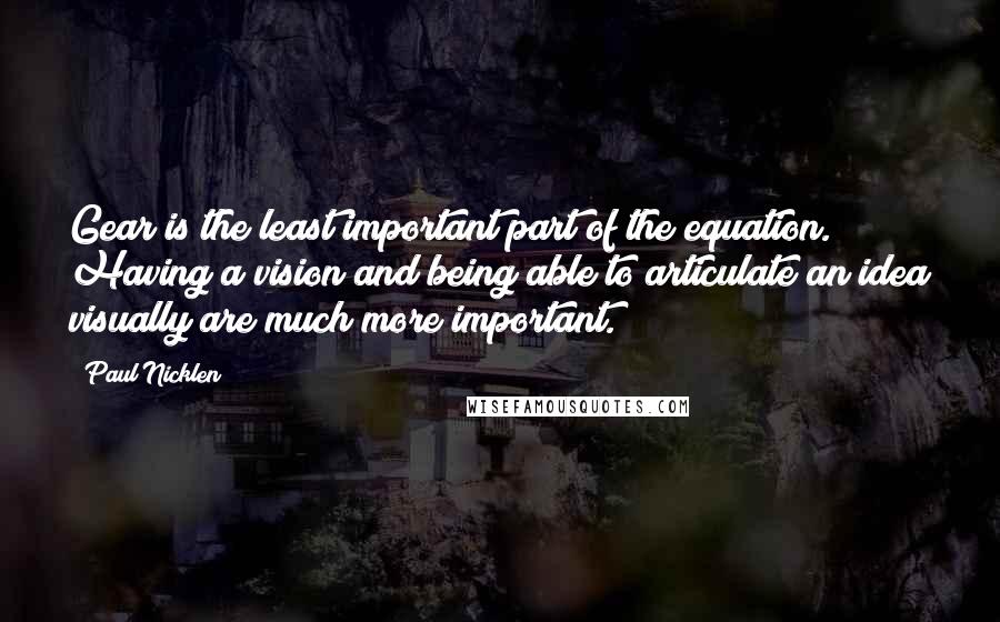 Paul Nicklen Quotes: Gear is the least important part of the equation. Having a vision and being able to articulate an idea visually are much more important.