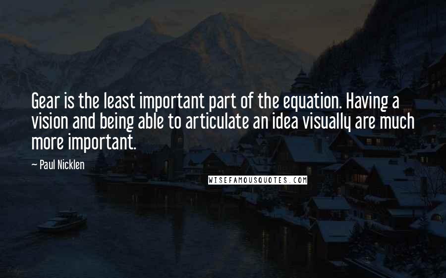 Paul Nicklen Quotes: Gear is the least important part of the equation. Having a vision and being able to articulate an idea visually are much more important.