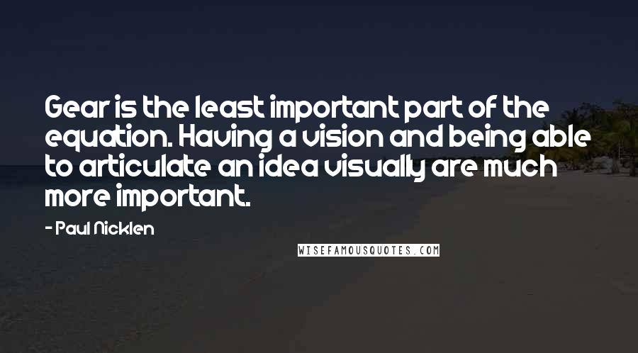 Paul Nicklen Quotes: Gear is the least important part of the equation. Having a vision and being able to articulate an idea visually are much more important.