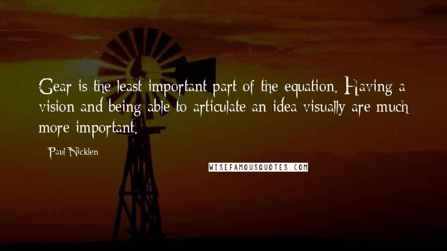 Paul Nicklen Quotes: Gear is the least important part of the equation. Having a vision and being able to articulate an idea visually are much more important.