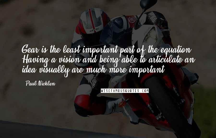 Paul Nicklen Quotes: Gear is the least important part of the equation. Having a vision and being able to articulate an idea visually are much more important.