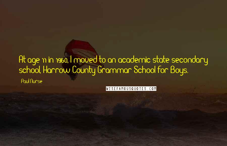 Paul Nurse Quotes: At age 11 in 1960, I moved to an academic state secondary school, Harrow County Grammar School for Boys.