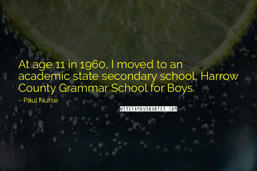 Paul Nurse Quotes: At age 11 in 1960, I moved to an academic state secondary school, Harrow County Grammar School for Boys.