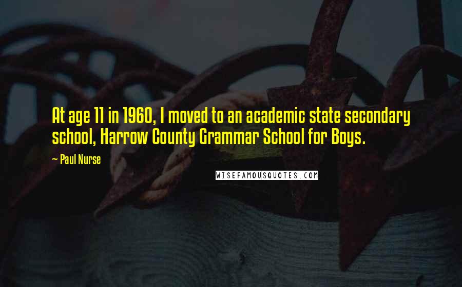 Paul Nurse Quotes: At age 11 in 1960, I moved to an academic state secondary school, Harrow County Grammar School for Boys.