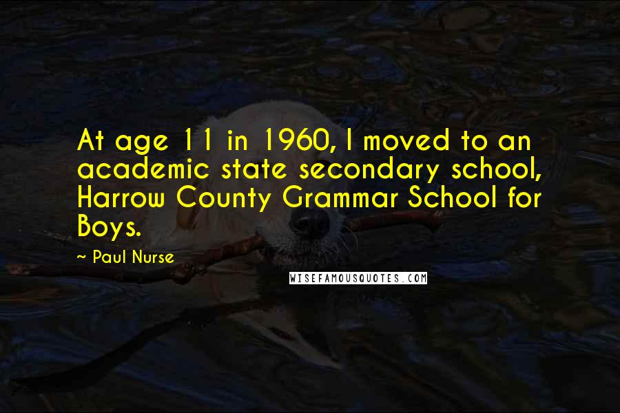 Paul Nurse Quotes: At age 11 in 1960, I moved to an academic state secondary school, Harrow County Grammar School for Boys.