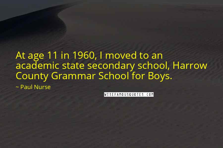 Paul Nurse Quotes: At age 11 in 1960, I moved to an academic state secondary school, Harrow County Grammar School for Boys.