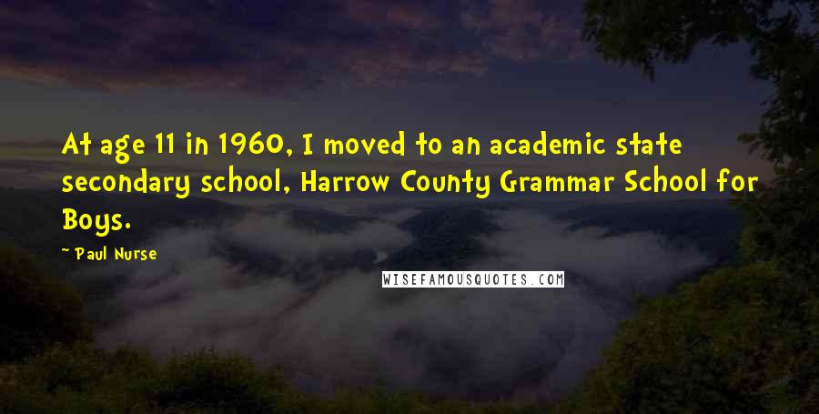 Paul Nurse Quotes: At age 11 in 1960, I moved to an academic state secondary school, Harrow County Grammar School for Boys.