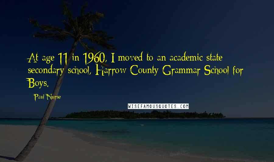 Paul Nurse Quotes: At age 11 in 1960, I moved to an academic state secondary school, Harrow County Grammar School for Boys.