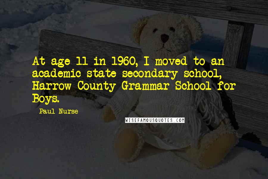 Paul Nurse Quotes: At age 11 in 1960, I moved to an academic state secondary school, Harrow County Grammar School for Boys.