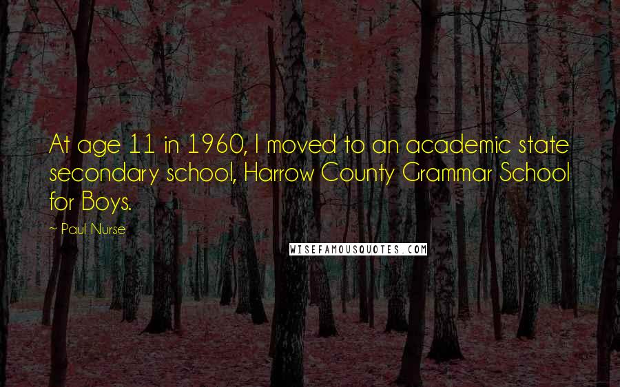 Paul Nurse Quotes: At age 11 in 1960, I moved to an academic state secondary school, Harrow County Grammar School for Boys.