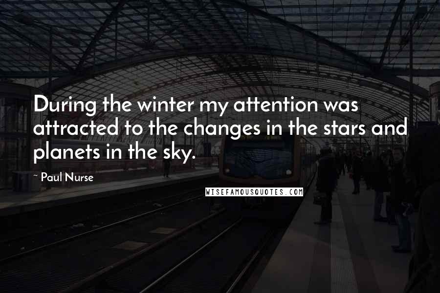 Paul Nurse Quotes: During the winter my attention was attracted to the changes in the stars and planets in the sky.