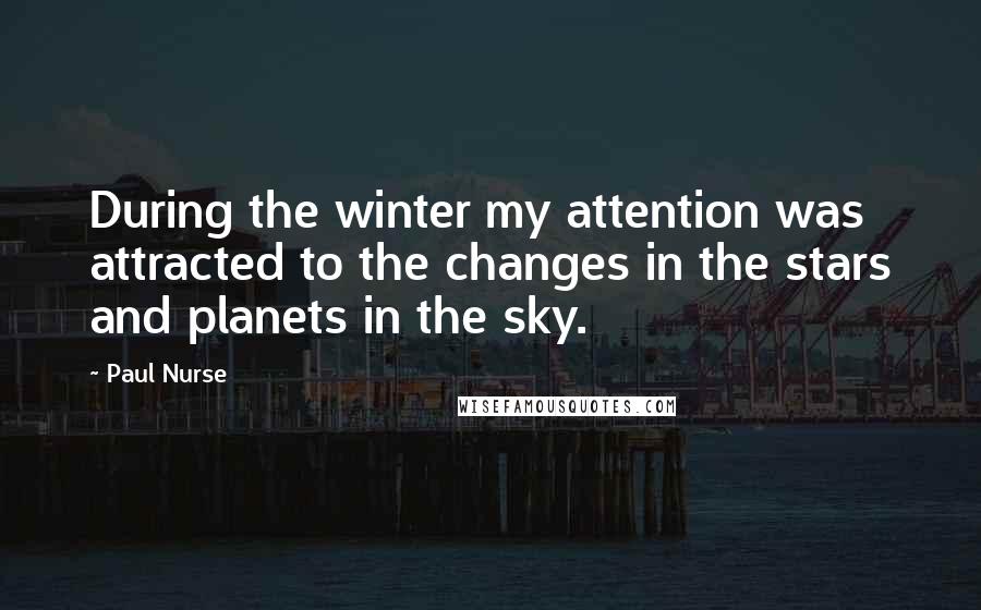 Paul Nurse Quotes: During the winter my attention was attracted to the changes in the stars and planets in the sky.