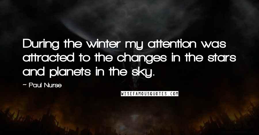 Paul Nurse Quotes: During the winter my attention was attracted to the changes in the stars and planets in the sky.