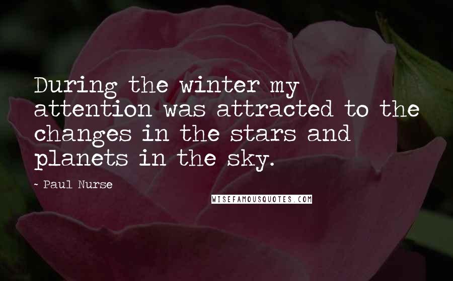 Paul Nurse Quotes: During the winter my attention was attracted to the changes in the stars and planets in the sky.